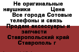 Не оригинальные наушники iPhone › Цена ­ 150 - Все города Сотовые телефоны и связь » Продам аксессуары и запчасти   . Ставропольский край,Ставрополь г.